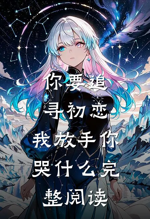 你要追寻初恋，我放手你哭什么完整阅读