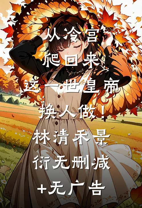 从冷宫爬回来，这一世皇帝换人做！林清禾景衍无删减+无广告
