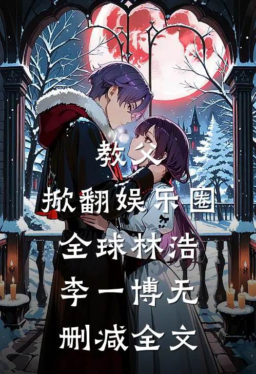 教父:掀翻娱乐圈全球林浩李一博无删减全文