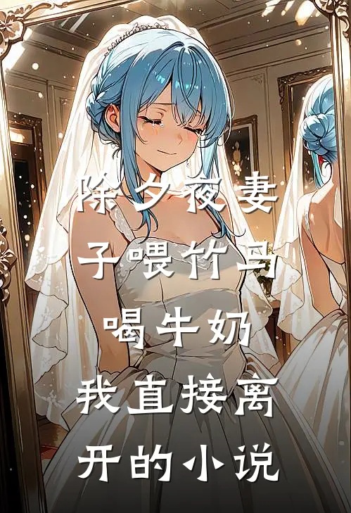 除夕夜妻子喂竹马喝牛奶，我直接离开的小说