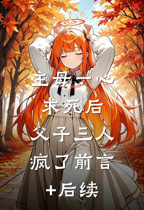 主母一心求死后，父子三人疯了前言+后续
