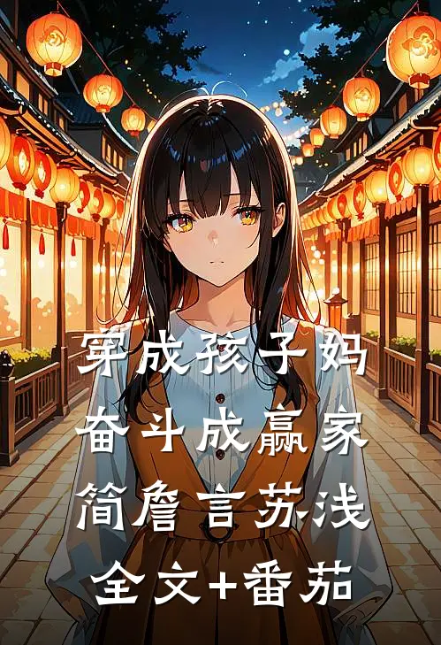 穿成孩子妈，奋斗成赢家简詹言苏浅全文+番茄