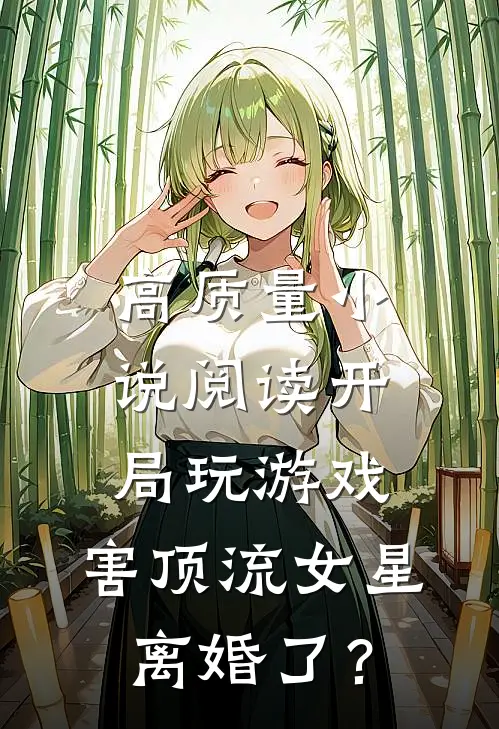 高质量小说阅读开局玩游戏，害顶流女星离婚了？