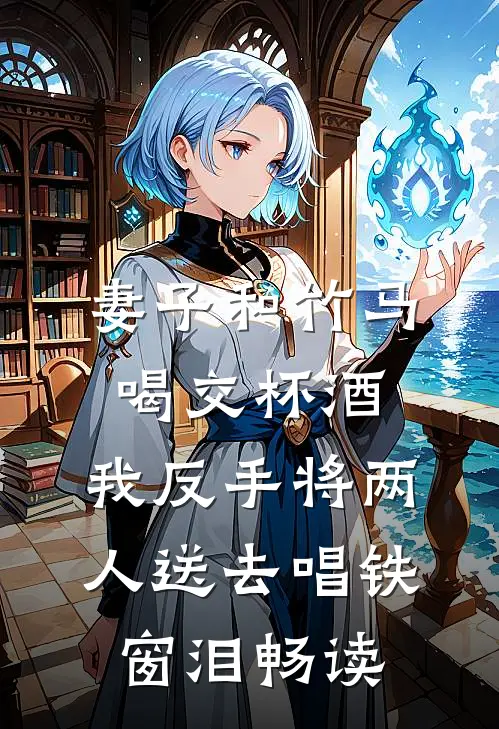 妻子和竹马喝交杯酒，我反手将两人送去唱铁窗泪畅读