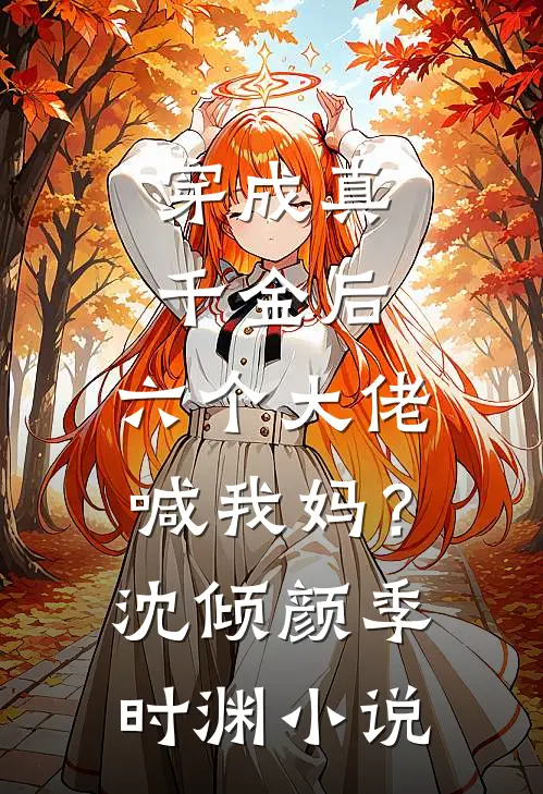 穿成真千金后，六个大佬喊我妈？沈倾颜季时渊小说