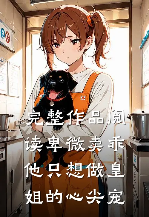 完整作品阅读卑微卖乖，他只想做皇姐的心尖宠