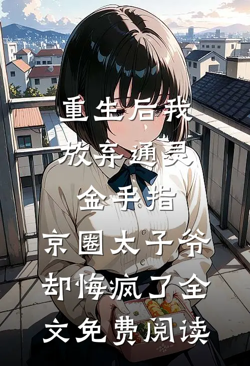 重生后我放弃通灵金手指，京圈太子爷却悔疯了全文免费阅读