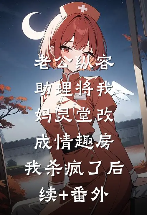 老公纵容助理将我妈灵堂改成情趣房，我杀疯了后续+番外