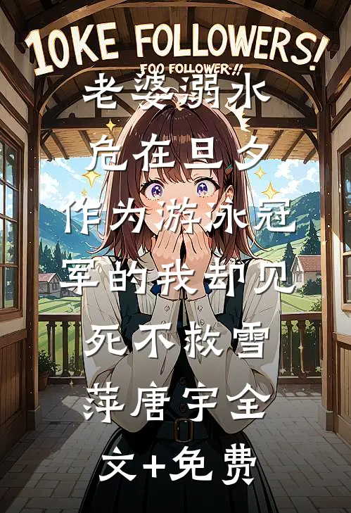 老婆溺水危在旦夕，作为游泳冠军的我却见死不救雪萍唐宇全文+免费