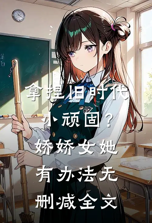 拿捏旧时代小顽固？娇娇女她有办法无删减全文