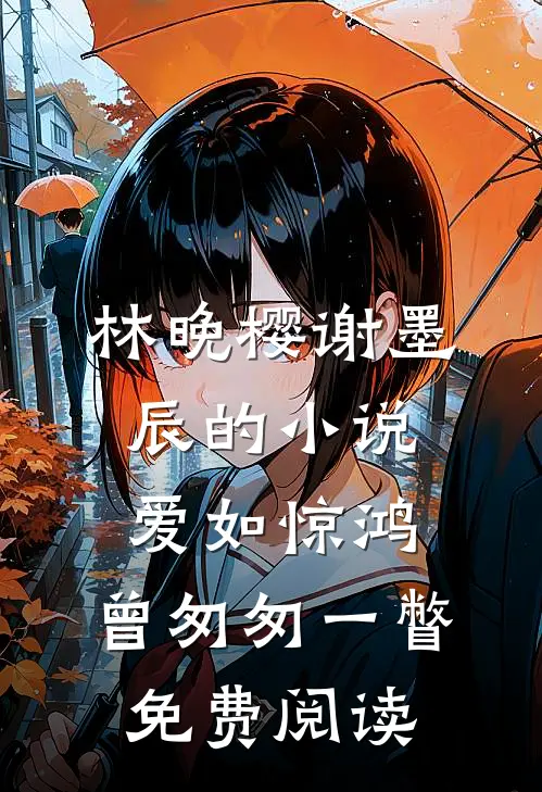 林晚樱谢墨辰的小说爱如惊鸿，曾匆匆一瞥免费阅读