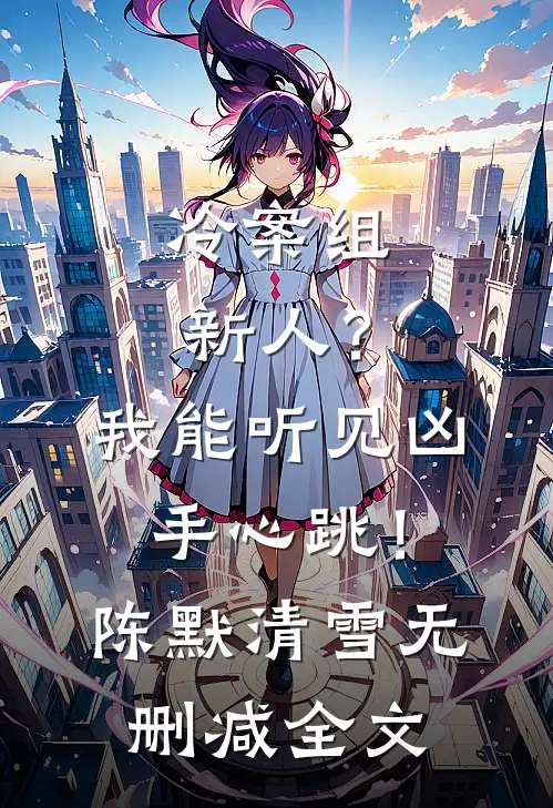 冷案组新人？我能听见凶手心跳！陈默清雪无删减全文