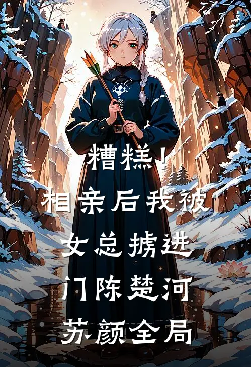 糟糕！相亲后，我被女总掳进门陈楚河苏颜全局