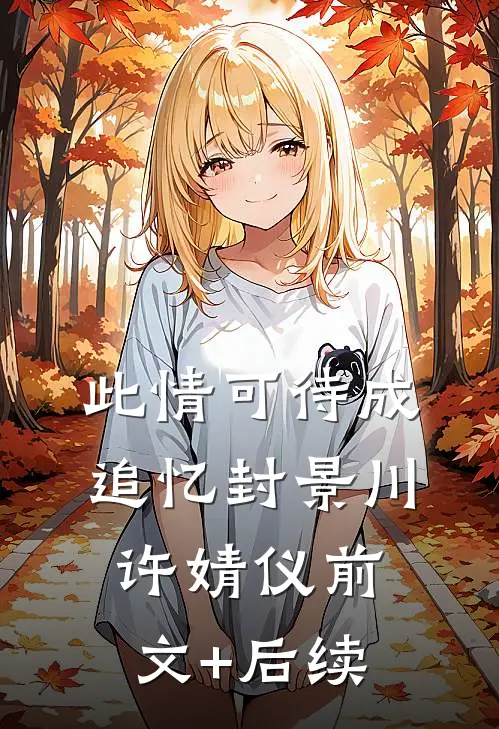 此情可待成追忆封景川许婧仪前文+后续