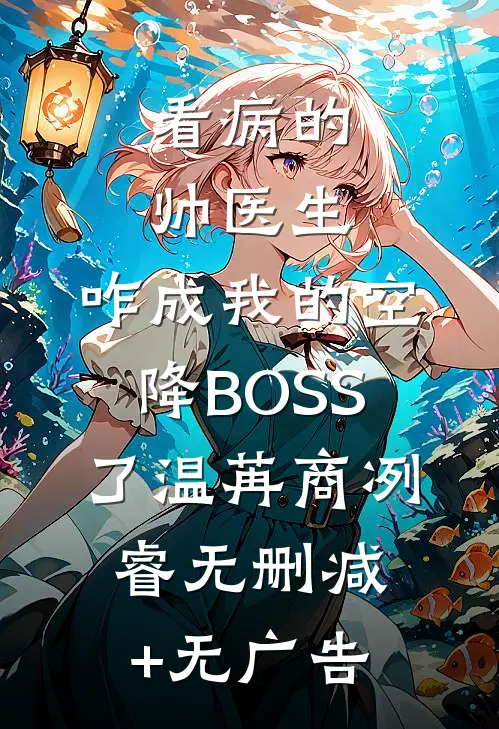 看病的帅医生，咋成我的空降BOSS了温苒商冽睿无删减+无广告