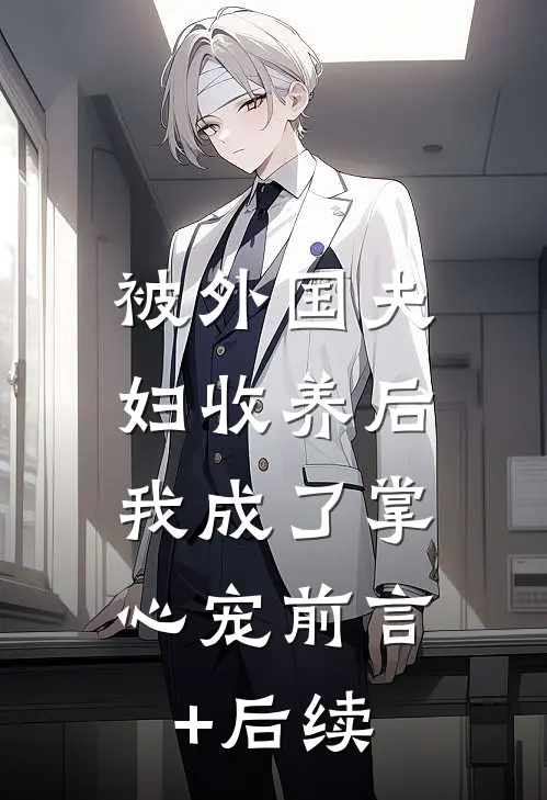 被外国夫妇收养后，我成了掌心宠前言+后续