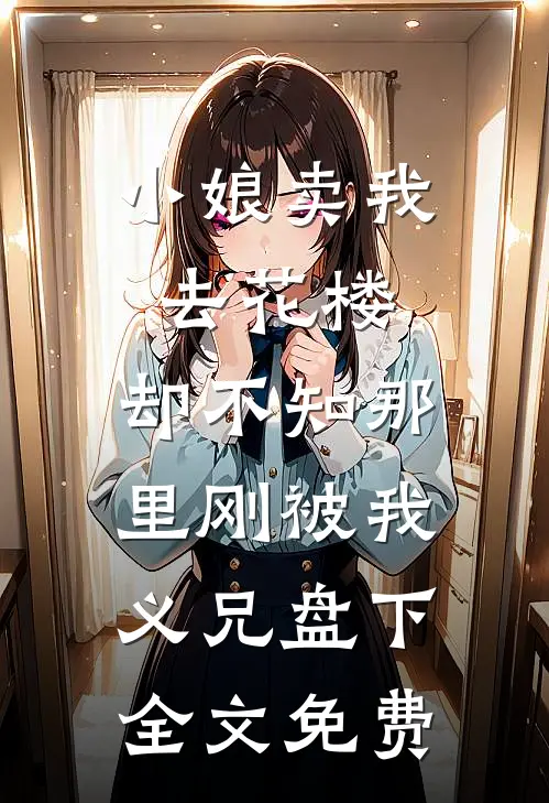 小娘卖我去花楼，却不知那里刚被我义兄盘下全文免费