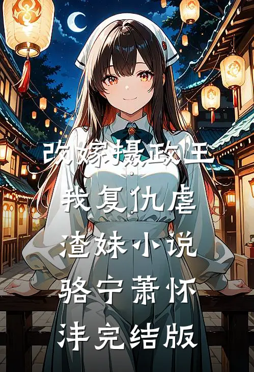 改嫁摄政王，我复仇虐渣妹小说骆宁萧怀沣完结版