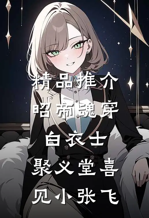 精品推介昭帝魂穿白衣士，聚义堂喜见小张飞