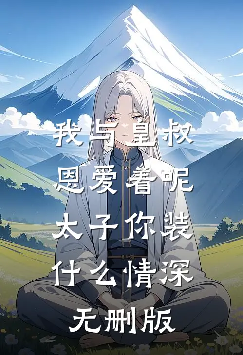 我与皇叔恩爱着呢，太子你装什么情深无删版