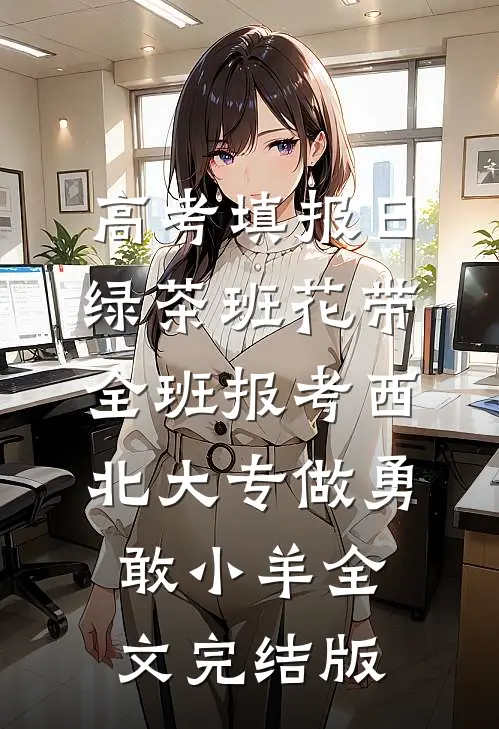高考填报日，绿茶班花带全班报考西北大专做勇敢小羊全文完结版