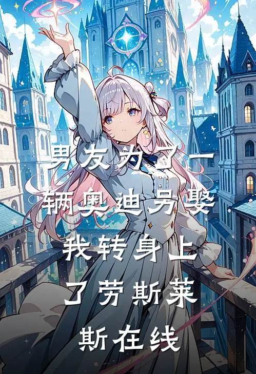 男友为了一辆奥迪另娶，我转身上了劳斯莱斯在线