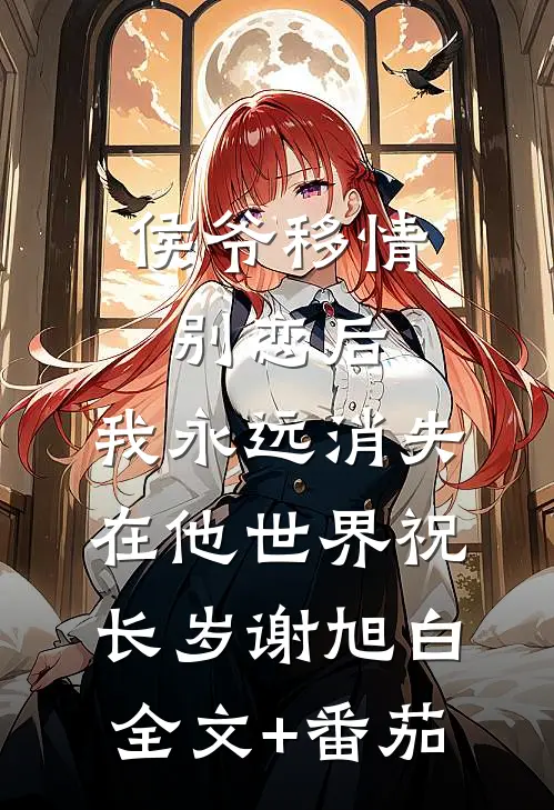 侯爷移情别恋后，我永远消失在他世界祝长岁谢旭白全文+番茄