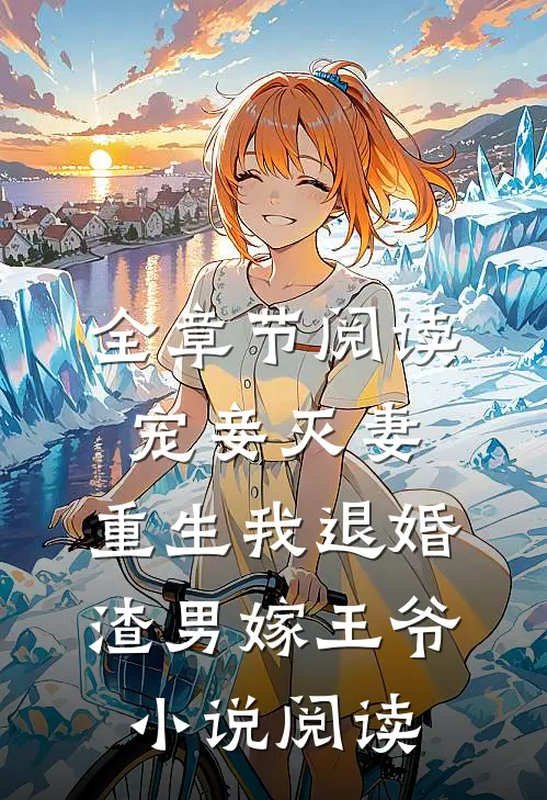 全章节阅读宠妾灭妻,重生我退婚渣男嫁王爷小说阅读