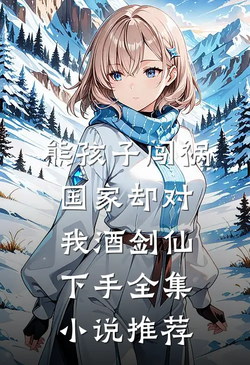 熊孩子闯祸，国家却对我酒剑仙下手全集小说推荐