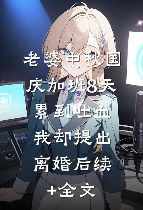 老婆中秋国庆加班8天累到吐血，我却提出离婚后续+全文