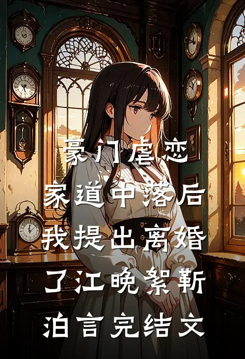 豪门虐恋：家道中落后我提出离婚了江晚絮靳泊言完结文