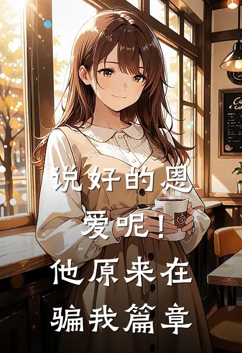说好的恩爱呢！他原来在骗我篇章