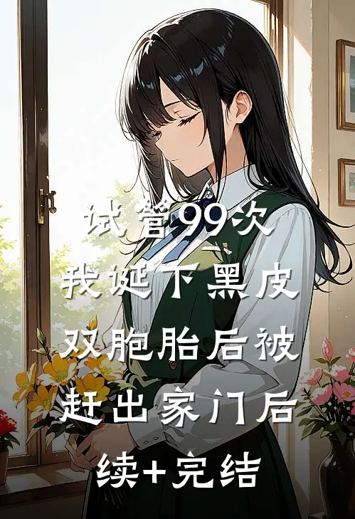 试管99次，我诞下黑皮双胞胎后被赶出家门后续+完结