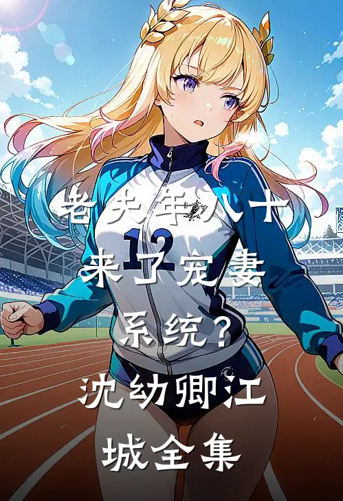 老夫年八十，来了宠妻系统？沈幼卿江城 全集
