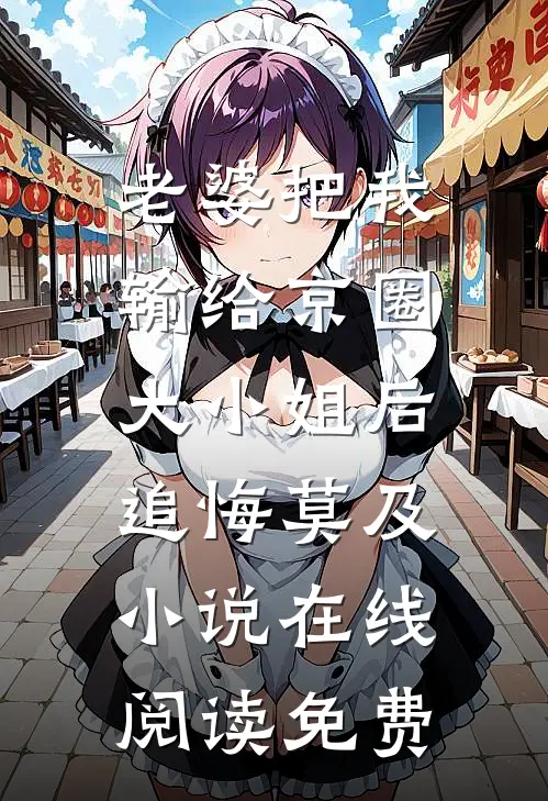 老婆把我输给京圈大小姐后，追悔莫及小说在线阅读免费