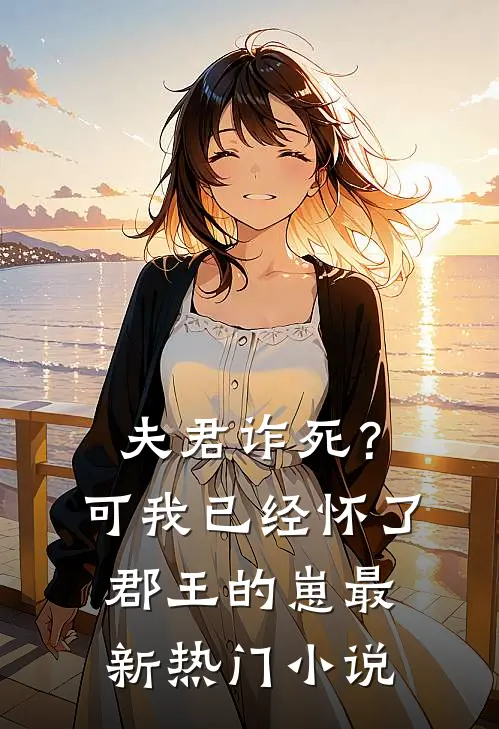 夫君诈死？可我已经怀了郡王的崽最新热门小说