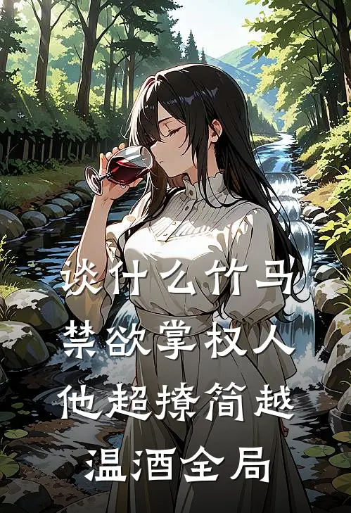 谈什么竹马，禁欲掌权人他超撩简越温酒全局