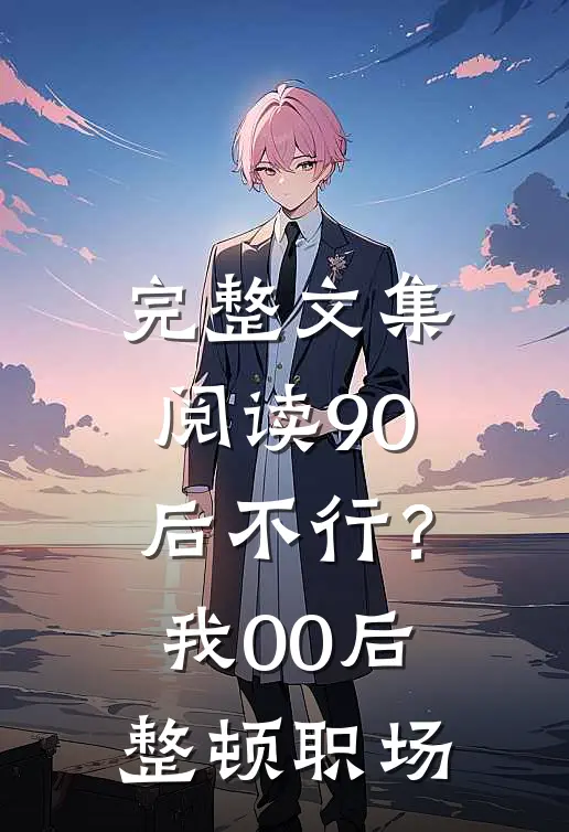 完整文集阅读90后不行？我00后整顿职场