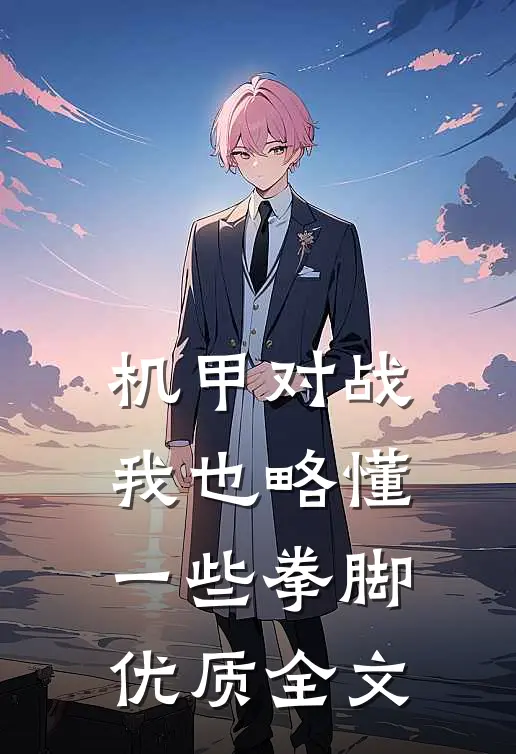 机甲对战：我也略懂一些拳脚优质全文