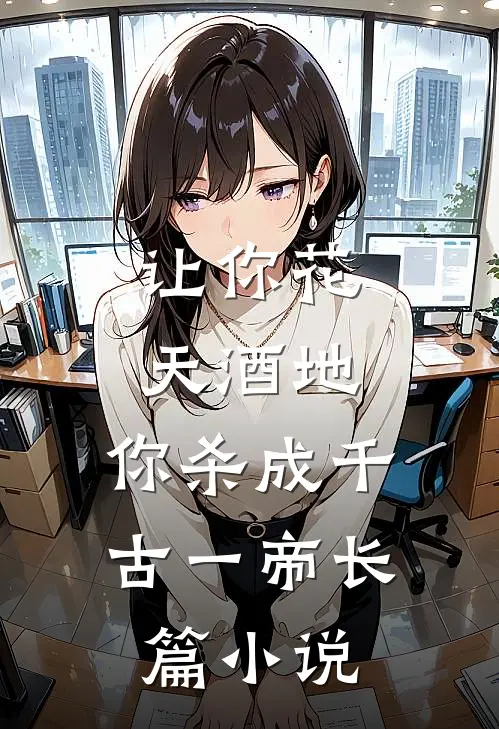 让你花天酒地，你杀成千古一帝长篇小说