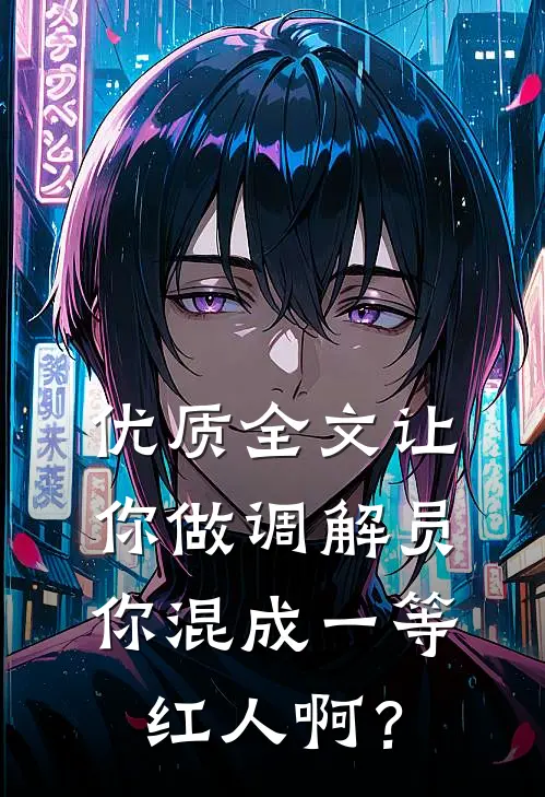 优质全文让你做调解员，你混成一等红人啊？