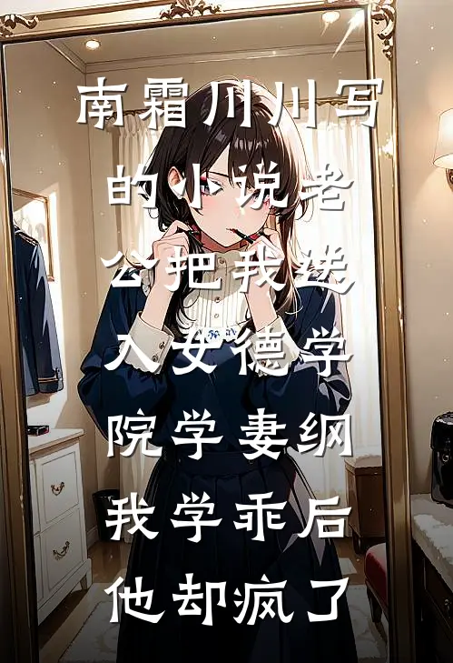 南霜川川写的小说老公把我送入女德学院学妻纲，我学乖后他却疯了