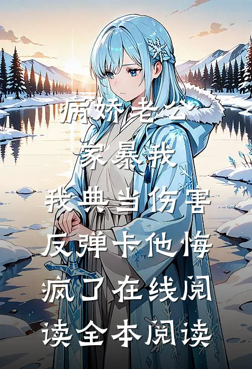 病娇老公家暴我，我典当伤害反弹卡他悔疯了在线阅读全本阅读