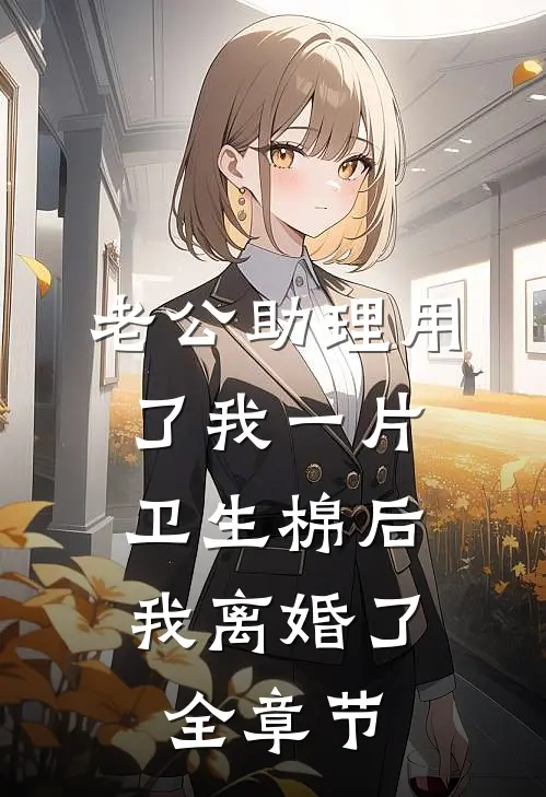 老公助理用了我一片卫生棉后，我离婚了全章节