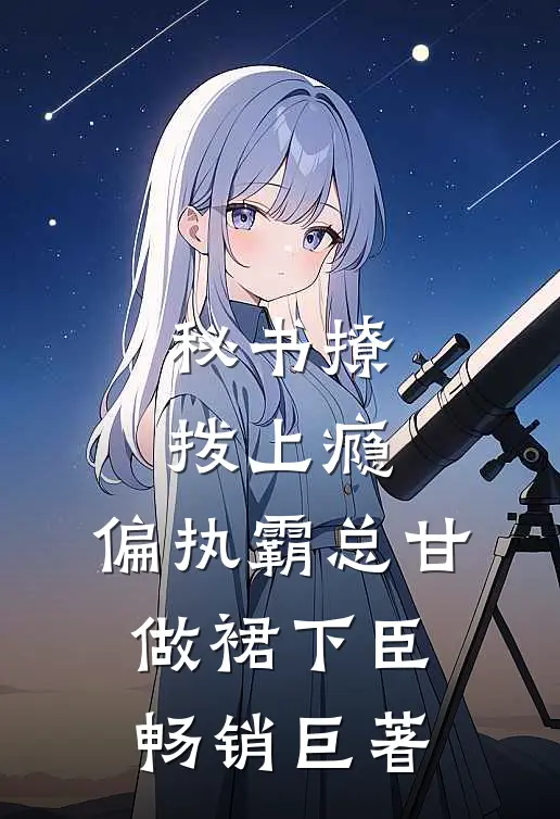秘书撩拨上瘾，偏执霸总甘做裙下臣畅销巨著
