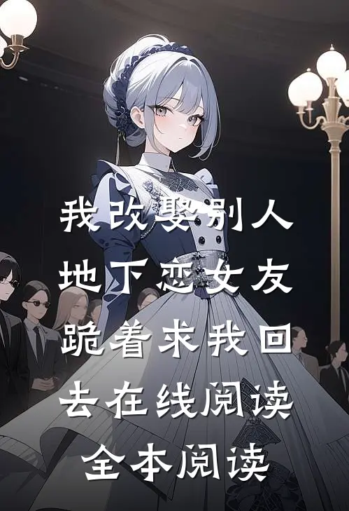 我改娶别人，地下恋女友跪着求我回去在线阅读全本阅读