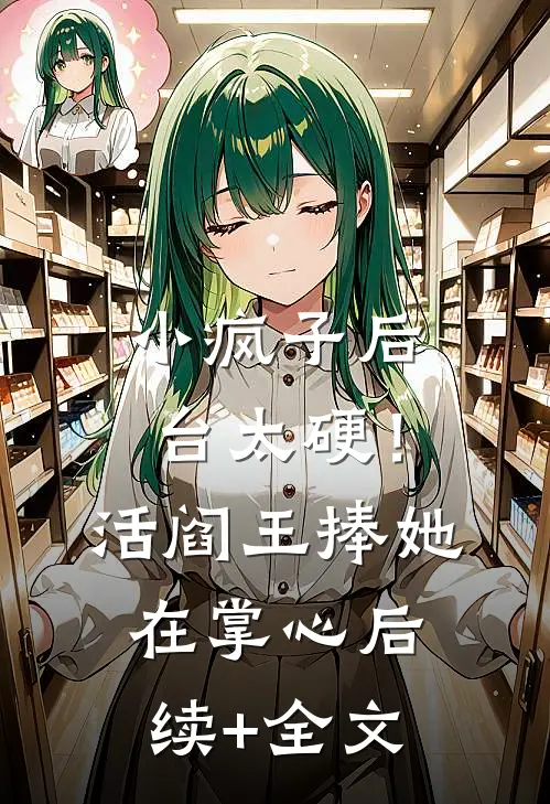 小疯子后台太硬！活阎王捧她在掌心后续+全文