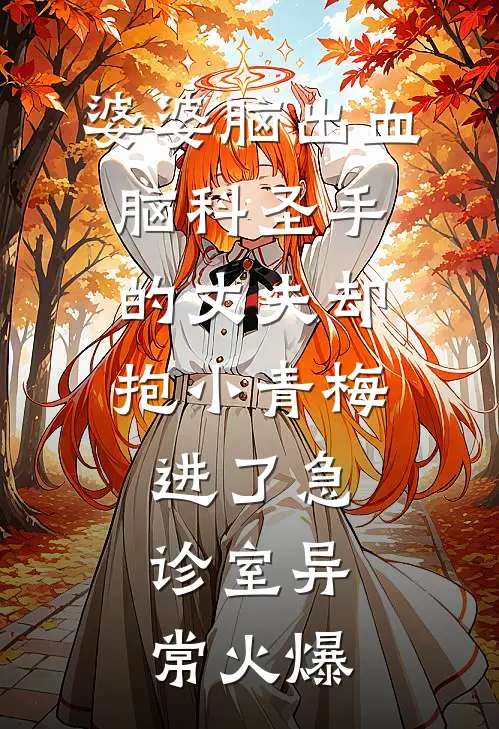 婆婆脑出血，脑科圣手的丈夫却抱小青梅进了急诊室异常火爆