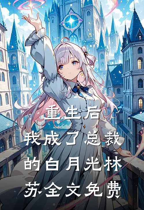 重生后，我成了总裁的白月光林苏全文免费