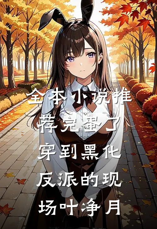 全本小说推荐完蛋了穿到黑化反派的现场叶净月
